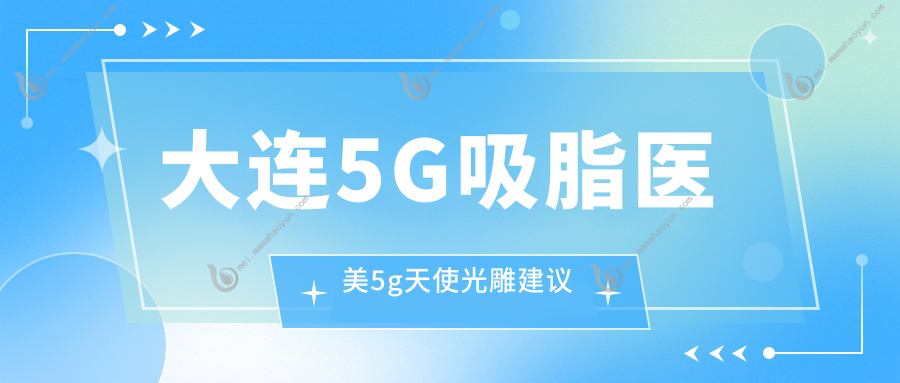 大连5G吸脂医美5g天使光雕建议