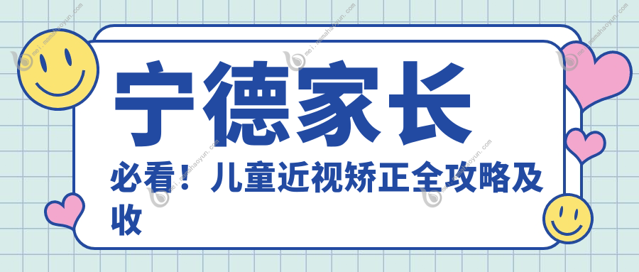 宁德家长必看！儿童近视矫正全攻略及收费标准大揭秘，护眼神招速收藏