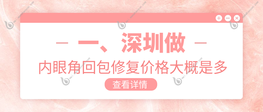 一、深圳做内眼角回包修复价格大概是多少钱？揭秘2025深圳内眼角回包修复价目表