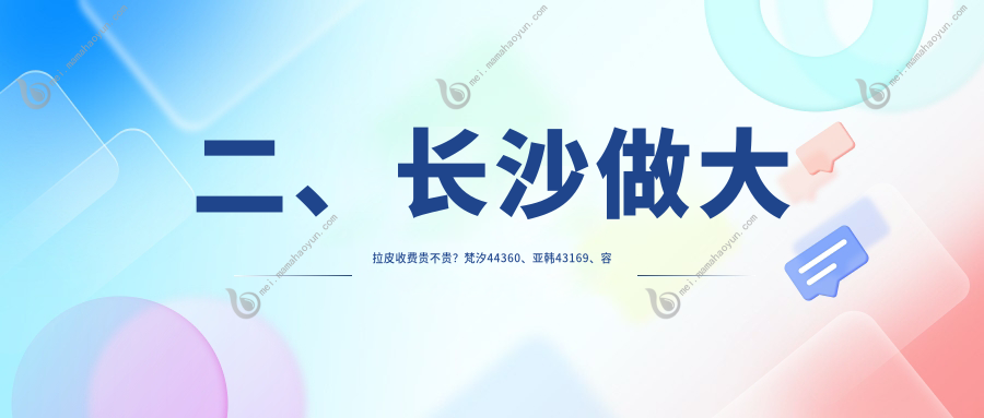 二、长沙做大拉皮收费贵不贵？梵汐44360、亚韩43169、容妍54498