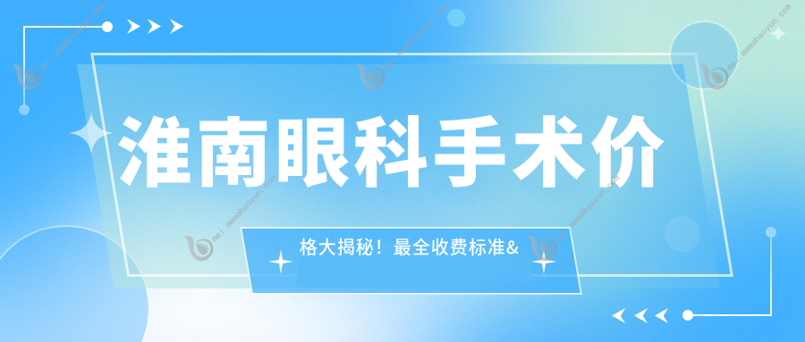 淮南眼科手术价格大揭秘！最全收费标准&医院地址一手掌握眼科攻略