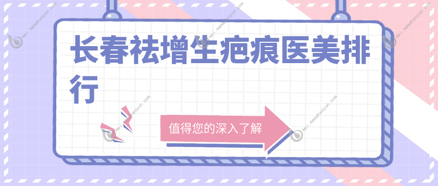 长春祛增生疤痕医美排行