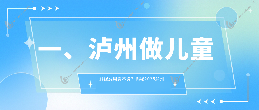 一、泸州做儿童斜视费用贵不贵？揭秘2025泸州儿童斜视价格表