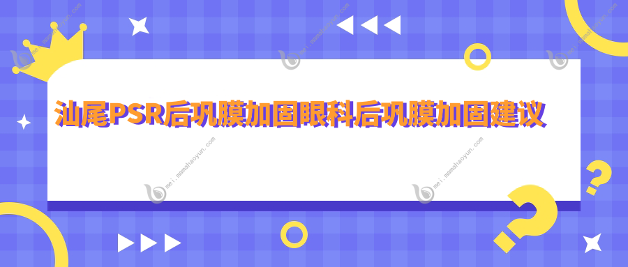 汕尾PSR后巩膜加固眼科后巩膜加固建议