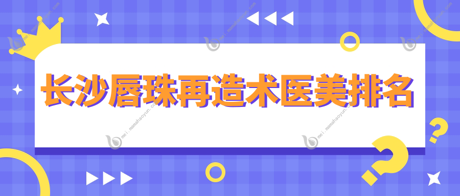 长沙唇珠再造术医美排名