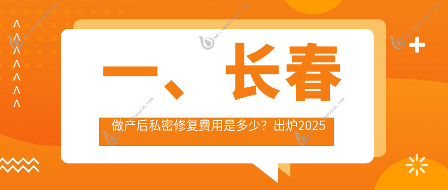 一、长春做产后私密修复费用是多少？出炉2025长春产后私密修复价目单