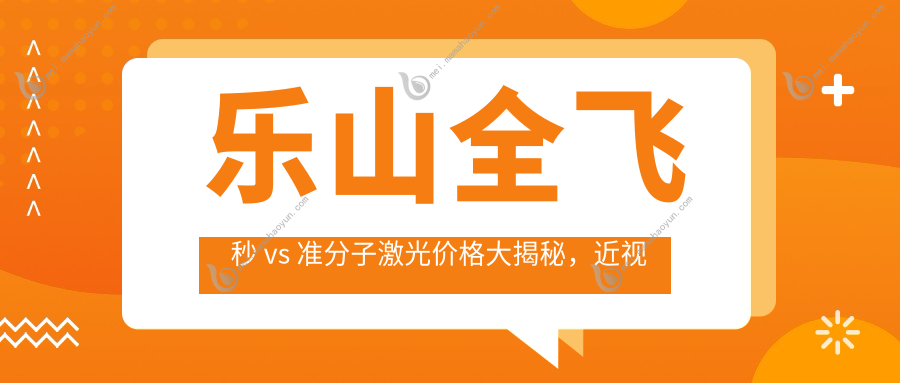 乐山全飞秒 vs 准分子激光价格大揭秘，近视矫正优选方案在这里！