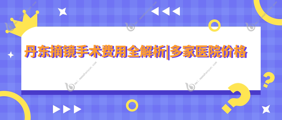 丹东摘镜手术费用全解析