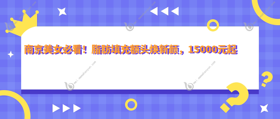 南京美女必看！脂肪填充额头焕新颜，15000元起让你额头饱满如初，权威医院亲测有效！