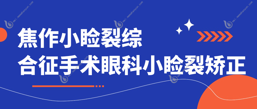 焦作小睑裂综合征手术眼科小睑裂矫正建议