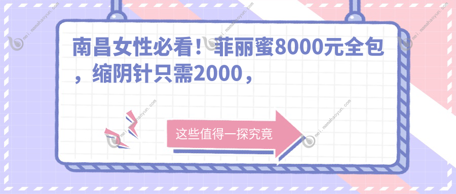 南昌女性必看！菲丽蜜8000元全包，缩阴针只需2000，揭秘南昌紧致美肤性价比之选