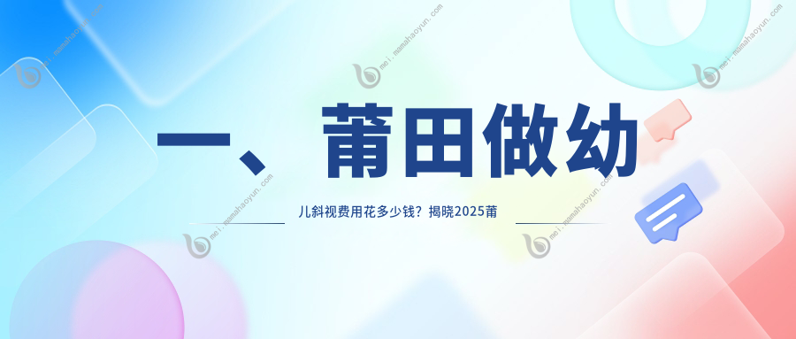 一、莆田做幼儿斜视费用花多少钱？揭晓2025莆田幼儿斜视价格表