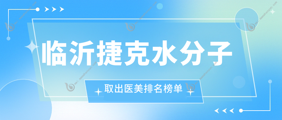 临沂捷克水分子取出医美排名榜单