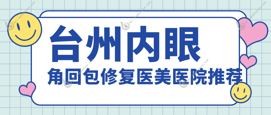 台州内眼角回包修复医美医院推荐