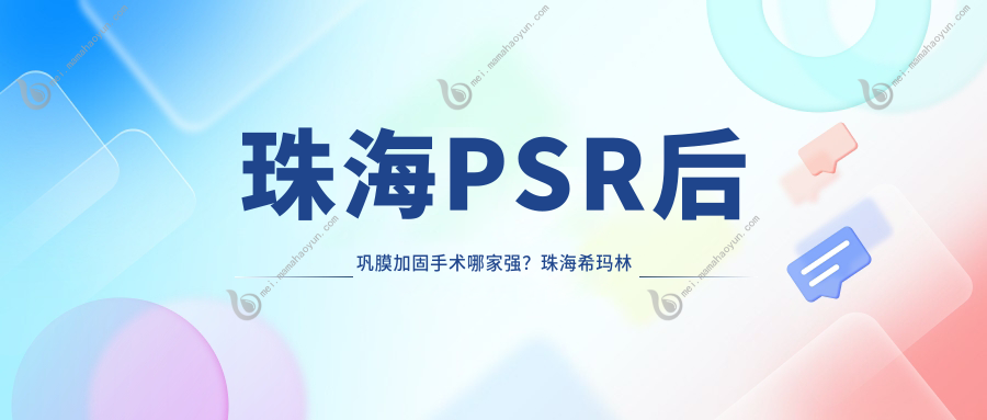 珠海PSR后巩膜加固手术哪家强？珠海希玛林顺潮眼科医院 vs 珠海希玛林顺潮眼科医院价格全解析
