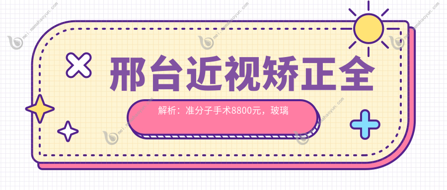 邢台近视矫正全解析：准分子手术8800元，玻璃体治疗15000元，义眼价格2000元，哪家医院更值得选择？