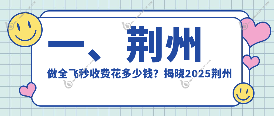 一、荆州做全飞秒收费花多少钱？揭晓2025荆州全飞秒价目单