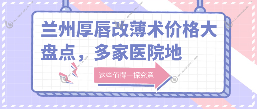 兰州厚唇改薄术价格大盘点，多家医院地址一手掌握，美丽不迷路