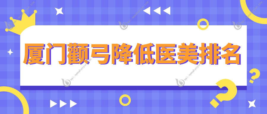 厦门颧弓降低医美排名