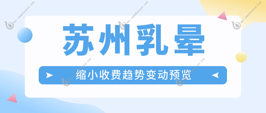 苏州乳晕缩小收费趋势变动预览