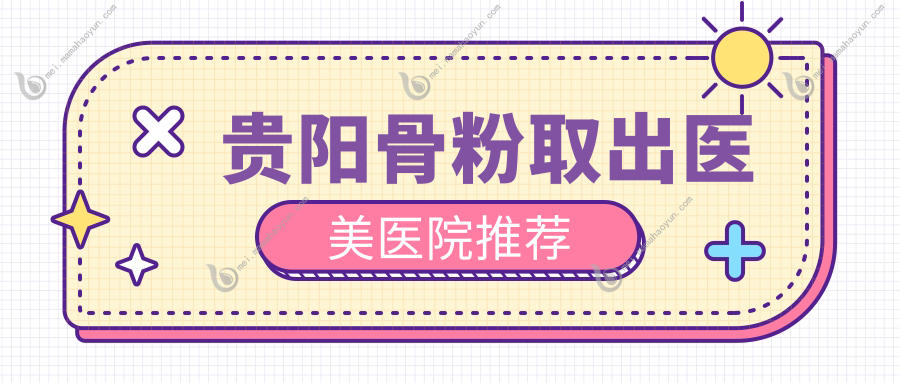 贵阳骨粉取出医美医院推荐