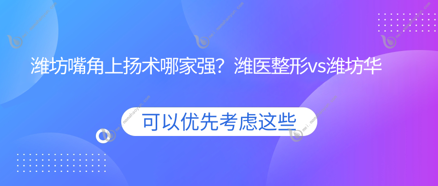 潍坊嘴角上扬术哪家强？潍医整形vs潍坊华美央和收费标准大揭秘