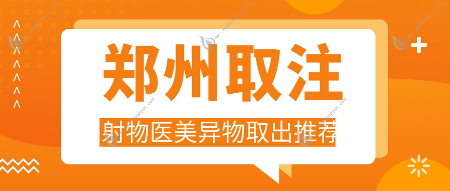 郑州取注射物医美异物取出推荐