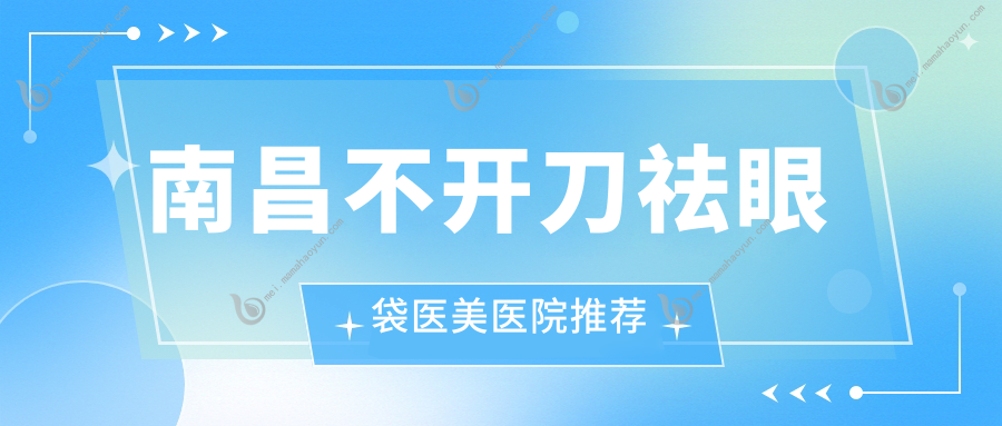 南昌不开刀祛眼袋医美医院推荐