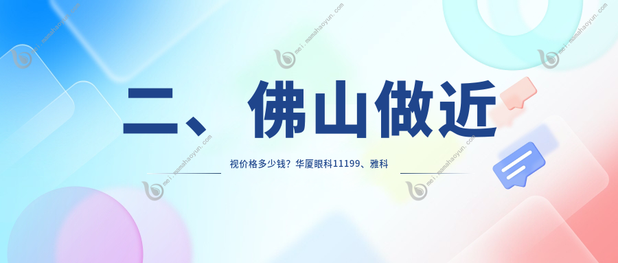 二、佛山做近视价格多少钱？华厦眼科11199、雅科眼科诊所有限公司医视诊所9690、希玛8798