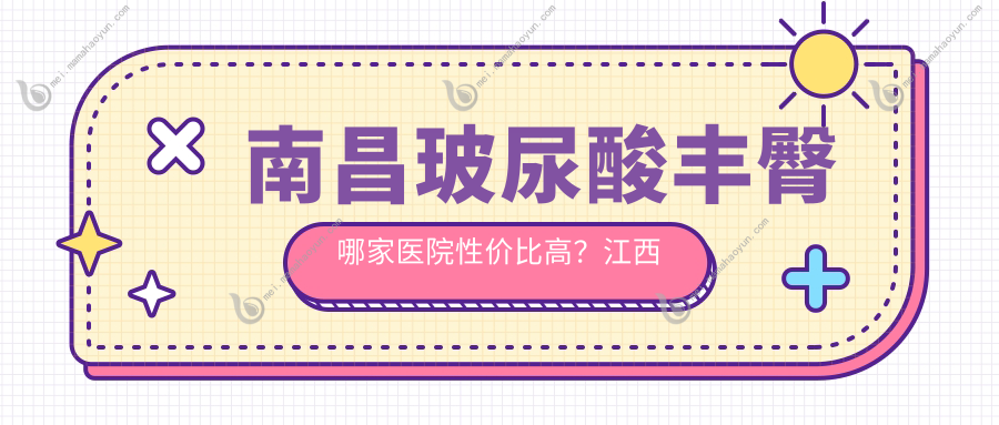 南昌玻尿酸丰臀哪家医院性价比高？江西蓝乔、南昌同一济甄美等十大医美机构价格大揭秘