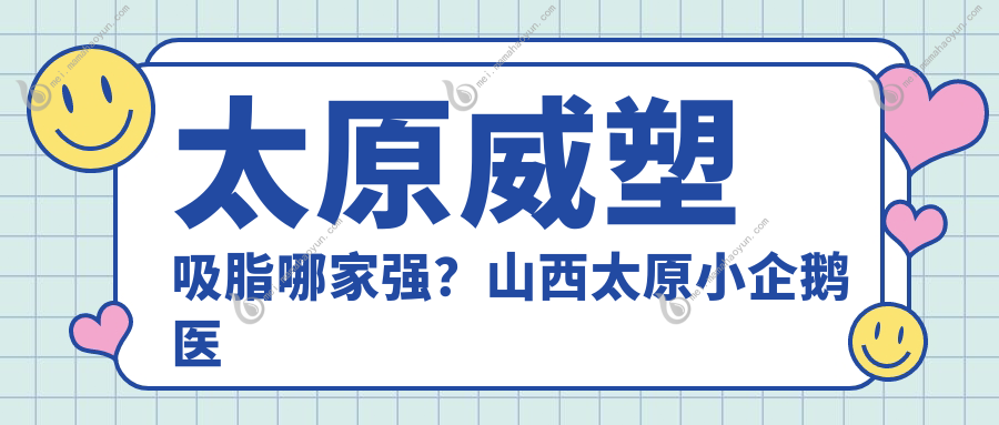 太原威塑吸脂哪家强？山西太原小企鹅医美、华晋整形、时光德艺、伊禾军大、丽都摩登收费标准大公开，速来围观！