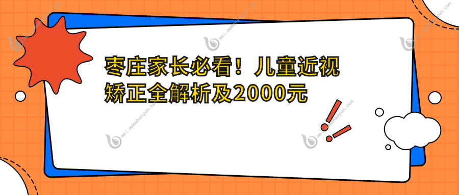 枣庄家长必看！儿童近视矫正全解析及2000元价格表大揭秘，让孩子远离眼镜不再是梦！