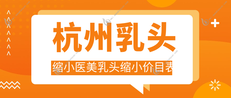 杭州乳头缩小医美乳头缩小价目表