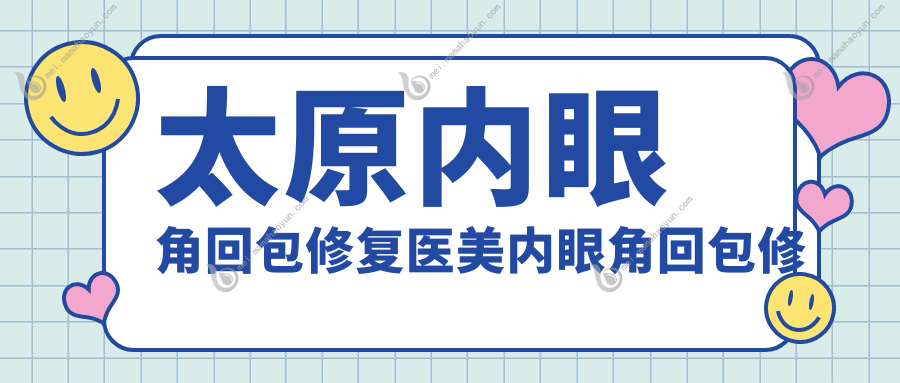 太原内眼角回包修复医美内眼角回包修复收费表