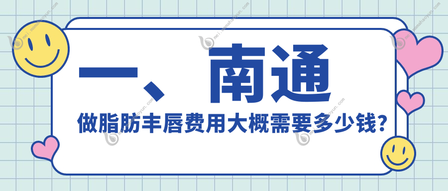 一、南通做脂肪丰唇费用大概需要多少钱？更新2025南通脂肪丰唇收费表