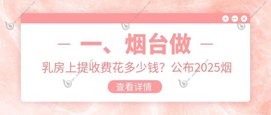 一、烟台做乳房上提收费花多少钱？公布2025烟台乳房上提收费表