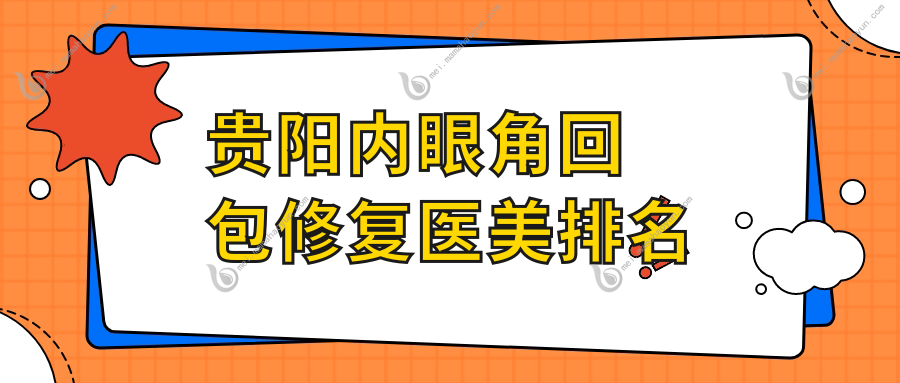 贵阳内眼角回包修复医美排名