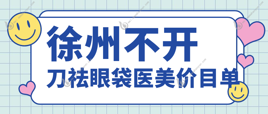 徐州不开刀祛眼袋医美价目单