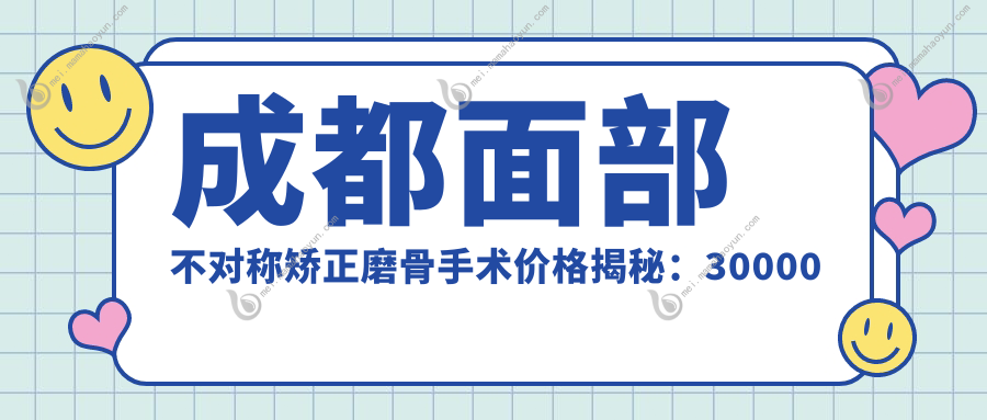 成都面部不对称矫正磨骨手术价格揭秘：30000元实现完美脸型重塑推荐