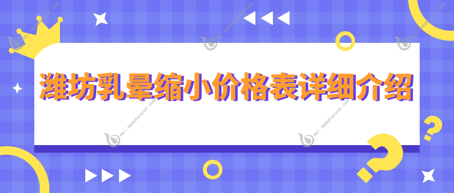 潍坊乳晕缩小价格表详细介绍