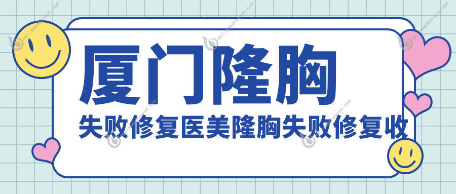 厦门隆胸失败修复医美隆胸失败修复收费表