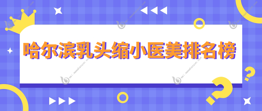 哈尔滨乳头缩小医美排名榜