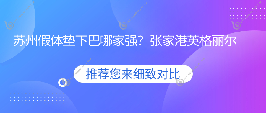 苏州假体垫下巴哪家强？张家港英格丽尔整形领衔，乐桥皮康、大洋唯恩等十大医美机构价格大揭秘