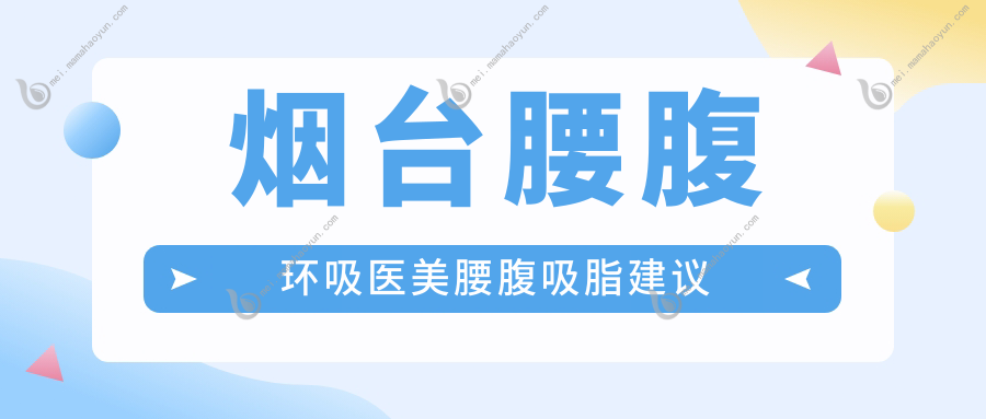 烟台腰腹环吸医美腰腹吸脂建议