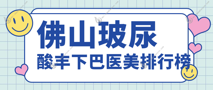 佛山玻尿酸丰下巴医美排行榜