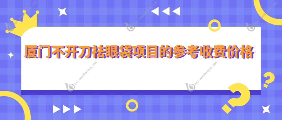 厦门不开刀祛眼袋项目的参考收费价格表