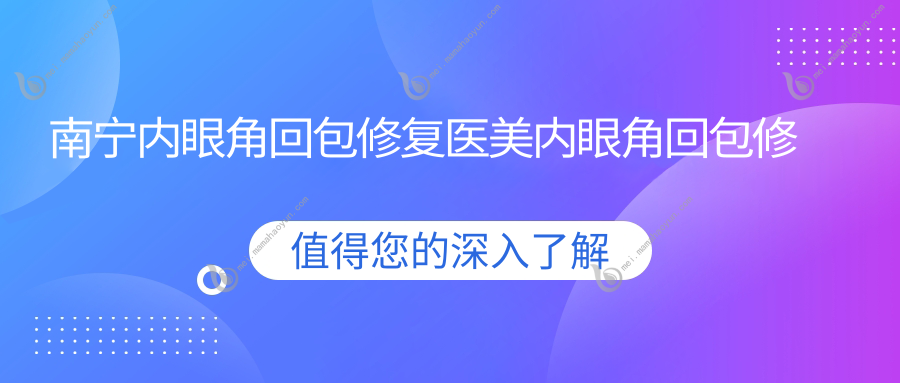 南宁内眼角回包修复医美内眼角回包修复收费表