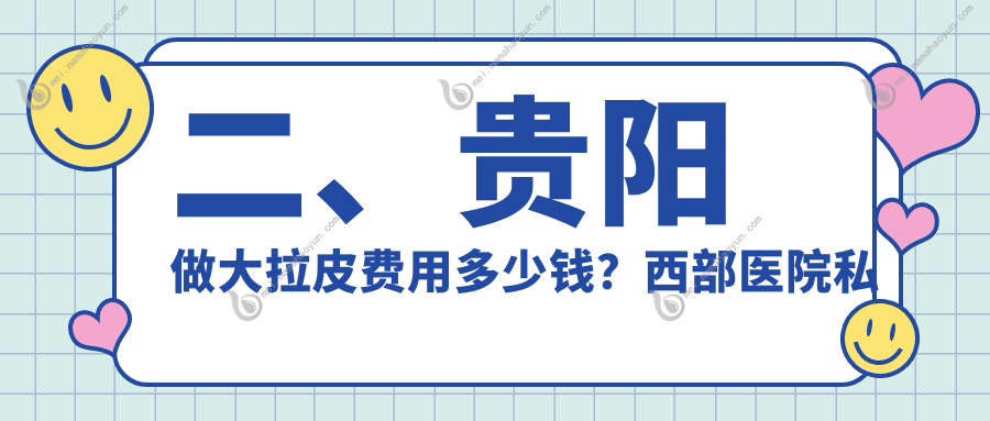 二、贵阳做大拉皮费用多少钱？西部医院私密科59699/首美思君57280/华医44659