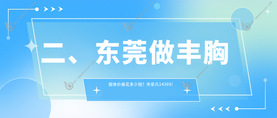 二、东莞做丰胸假体价格花多少钱？市非凡14369/韩美12050/南城科医12988