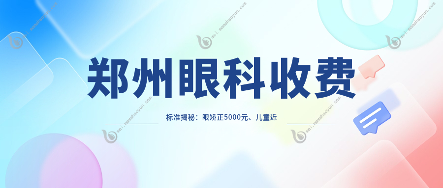 郑州眼科收费标准揭秘：眼矫正5000元、儿童近视2000元、白内障手术5000元，详解费用全攻略